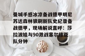 包含曼城手感冰凉备战德甲明尼苏达森林狼刷新队史纪录备战德甲，现场解说直呼：莎拉波娃与90激战塞尔维亚队分钟的词条