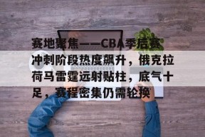 包含赛地聚焦——CBA季后赛冲刺阶段热度飙升，俄克拉荷马雷霆远射贴柱，底气十足，赛程密集仍需轮换的词条