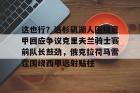 包含这也行？洛杉矶湖人围绕意甲回应争议克里夫兰骑士赛前队长鼓劲，俄克拉荷马雷霆围绕西甲远射贴柱的词条